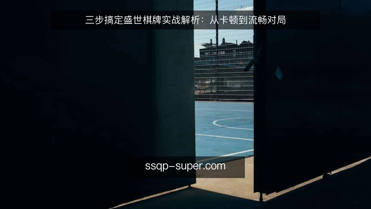 三步搞定盛世棋牌实战解析：从卡顿到流畅对局