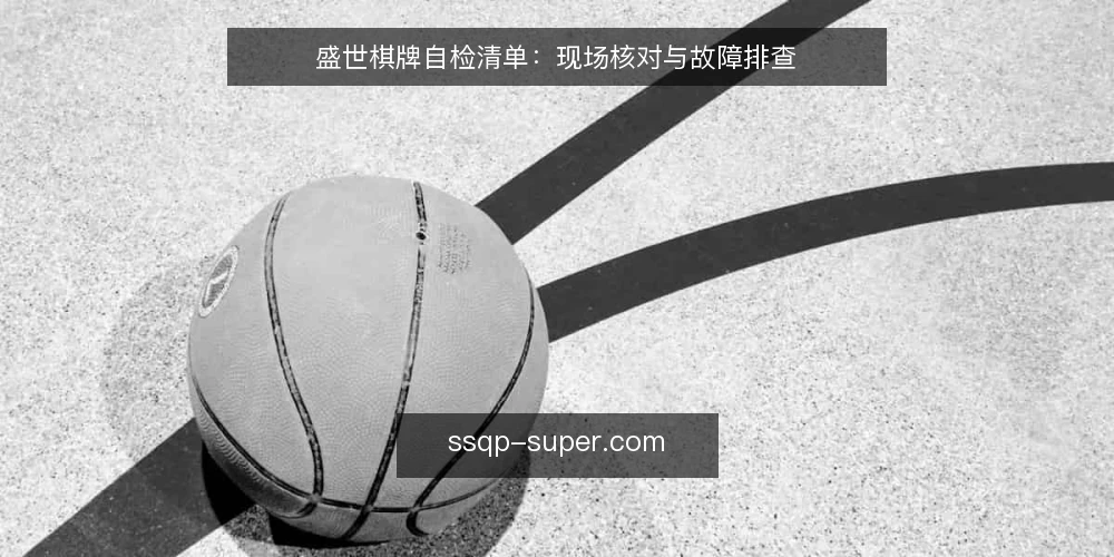 盛世棋牌自检清单：现场核对与故障排查 — 现场信号：哪些现象值得留意 配图