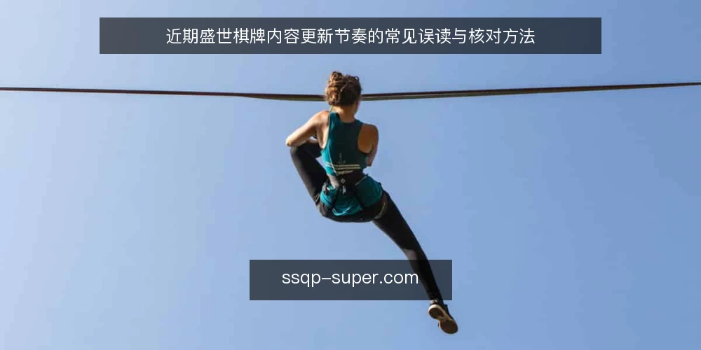 近期盛世棋牌内容更新节奏的常见误读与核对方法 — 当前内容更新节奏的观察窗口 配图