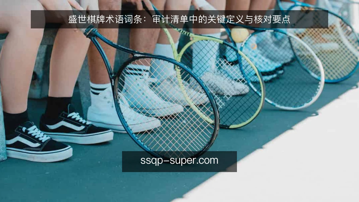 盛世棋牌术语词条：审计清单中的关键定义与核对要点