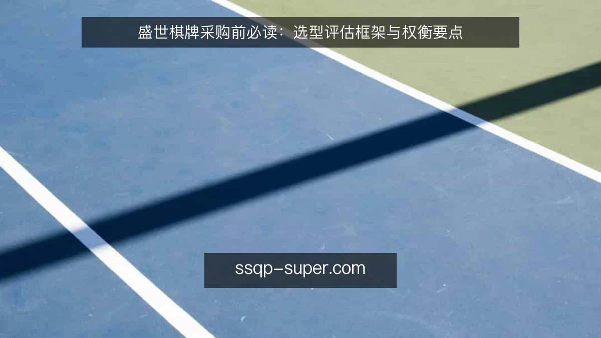 盛世棋牌采购前必读：选型评估框架与权衡要点