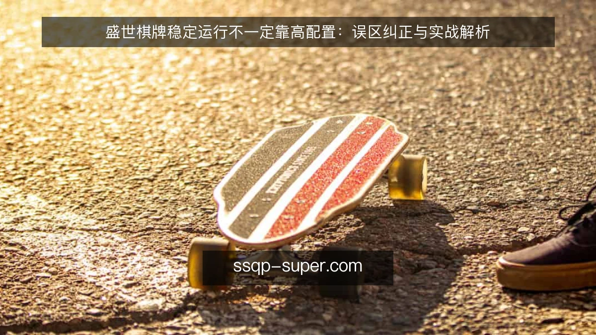 盛世棋牌稳定运行不一定靠高配置:误区纠正与实战解析