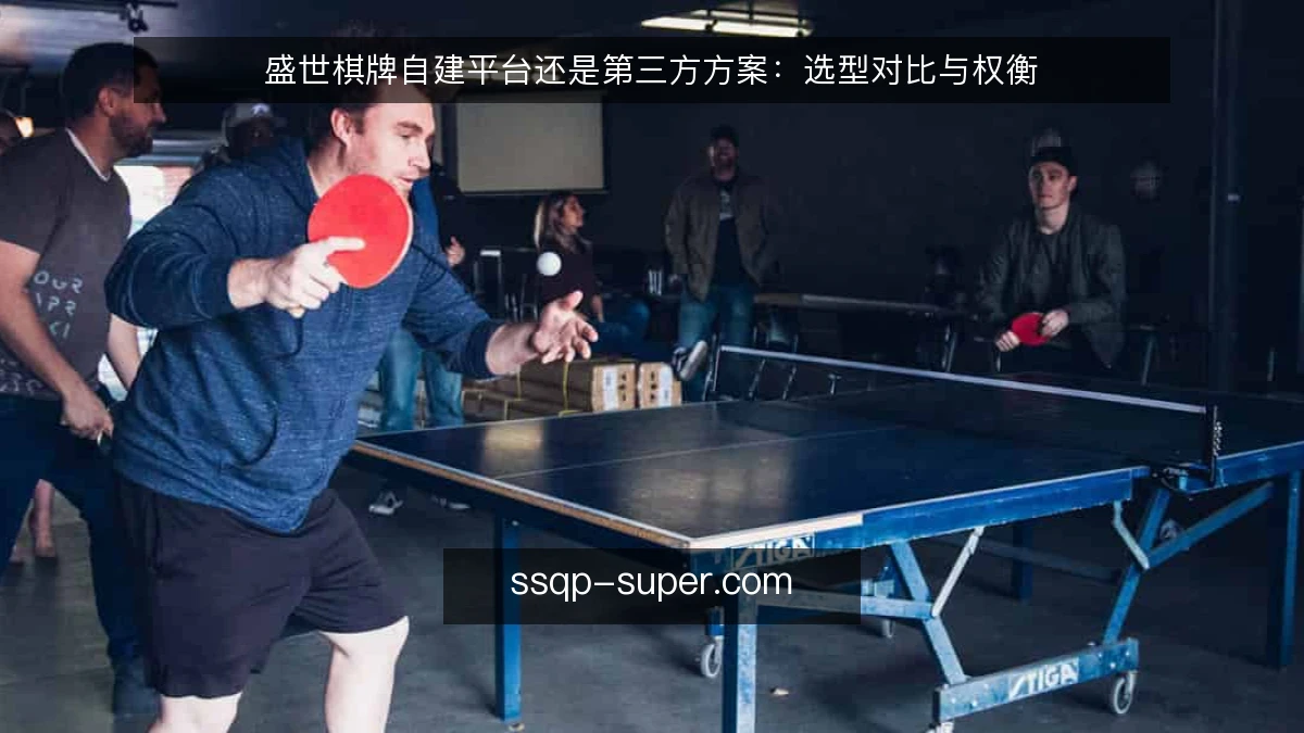 盛世棋牌自建平台还是第三方方案:选型对比与权衡